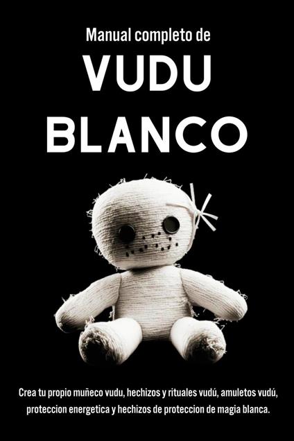 Manual completo de Vudú Blanco. Un Enfoque Práctico para la MagiaVudú y la Espiritualidad