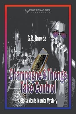 Champagne & Thongs Take Control: A Gloria Morris Murder Mystery - G R Browda - cover