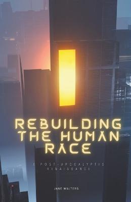 Rebuilding the Human Race: A Post-Apocalyptic Renaissance - Jane Walters - cover