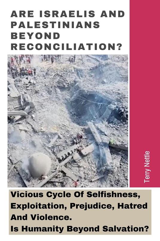 Are Israelis And Palestinians Beyond Reconciliation?: Vicious Cycle Of Selfishness, Exploitation, Prejudice, Hatred And Violence. Is Humanity Beyond Salvation?