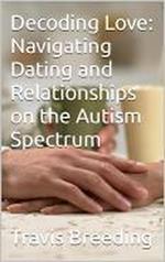 Decoding Love: Navigating Dating and Relationships on the Autism Spectrum