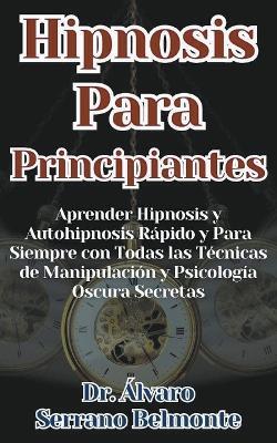 Hipnosis Para Principiantes Aprender Hipnosis y Autohipnosis Rápido y Para Siempre con Todas las Técnicas de Manipulación y Psicología Oscura Secretas - Álvaro Serrano Belmonte - cover