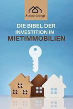 Die Bibel der Investition in Mietimmobilien: Das Standardwerk, um intelligent zu investieren, passives Einkommen zu generieren und finanzielle Unabhängigkeit zu erreichen