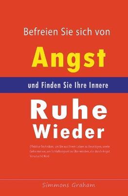 Befreien Sie sich von Angst und Finden Sie Ihre Innere Ruhe Wieder: Effektive Techniken, um Sie aus Ihrem Leben zu Beseitigen, sowie Geheimnisse, um Schlaflosigkeit zu UEberwinden - Simmons Graham - cover