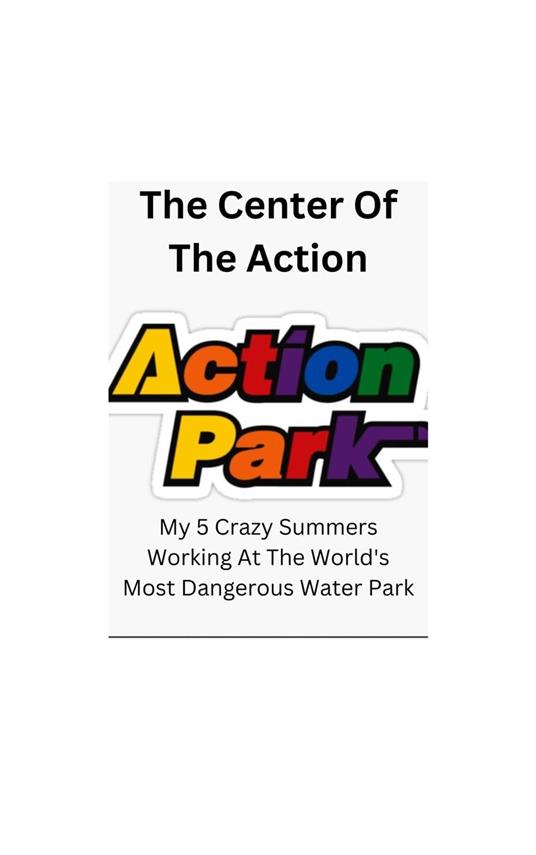 The Center Of The Action - My 5 Crazy Summers Working At The World's Most Dangerous Water Park - Dennis Higgins - ebook