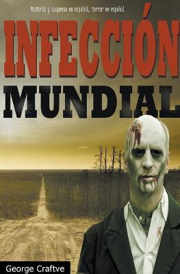 Infeccion mundial: Apocalipsis zombie - Un Thriller Apocaliptico - George Craftve - cover