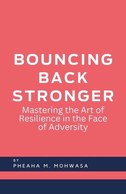 Bouncing Back Stronger: Mastering The Art Of Resilience In The Face Of Adversity