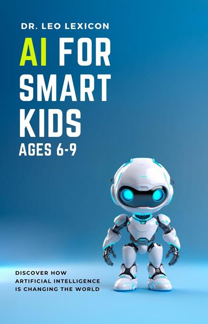 AI for Smart Kids Ages 6-9: Discover how Artificial Intelligence is Changing the World