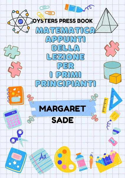 Matematica Appunti Della Lezione Per I Primi Principianti - Margaret Sade - ebook