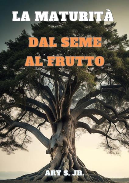 La Maturità: Dal Seme al Frutto - Ary S. Jr. - ebook