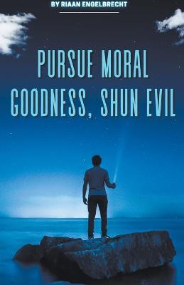 Pursue Moral Goodness, Shun Evil - Riaan Engelbrecht - cover