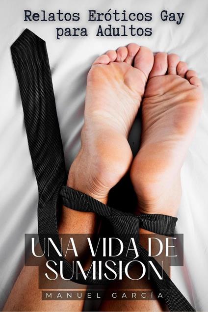 Una vida de Sumisión: Relatos Eróticos Gay para Adultos