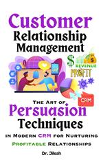 Customer Relationship Management: The Art of Persuasion Techniques in Modern CRM for Nurturing Profitable Relationships