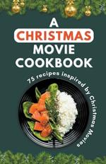 A Christmas Movie Cookbook: 75 recipes inspired by Christmas Movie