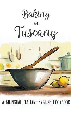 Baking in Tuscany: A Bilingual Italian-English Cookbook - Coledown Bilingual Books - cover