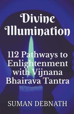 Divine Illumination: 112 Pathways to Enlightenment with Vijnana Bhairava Tantra - Suman Debnath - cover