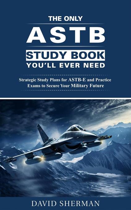 The Only ASTB Study Book You'll Ever Need: Strategic Study Plans for ASTB-E and Practice Exams to Secure Your Military Future