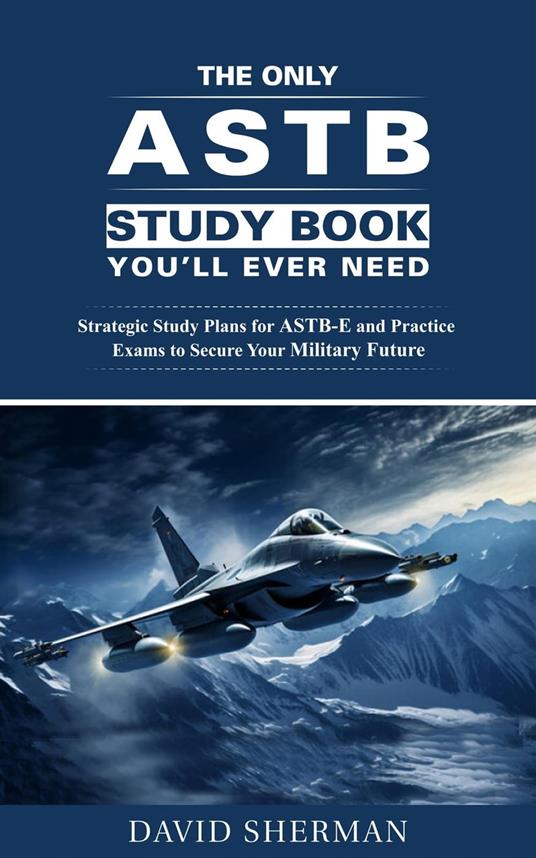 The Only ASTB Study Book You'll Ever Need: Strategic Study Plans for ASTB-E and Practice Exams to Secure Your Military Future