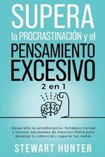 Supera la Procrastinacion y el pensamiento excesivo: Desarrolla tu autodisciplina, fortaleza mental y habitos saludables de Atencion Plena para alcanzar tu potencial y superar tus metas