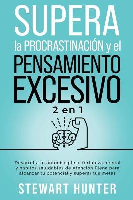 Supera la Procrastinacion y el pensamiento excesivo: Desarrolla tu autodisciplina, fortaleza mental y habitos saludables de Atencion Plena para alcanzar tu potencial y superar tus metas - Stewart Hunter - cover