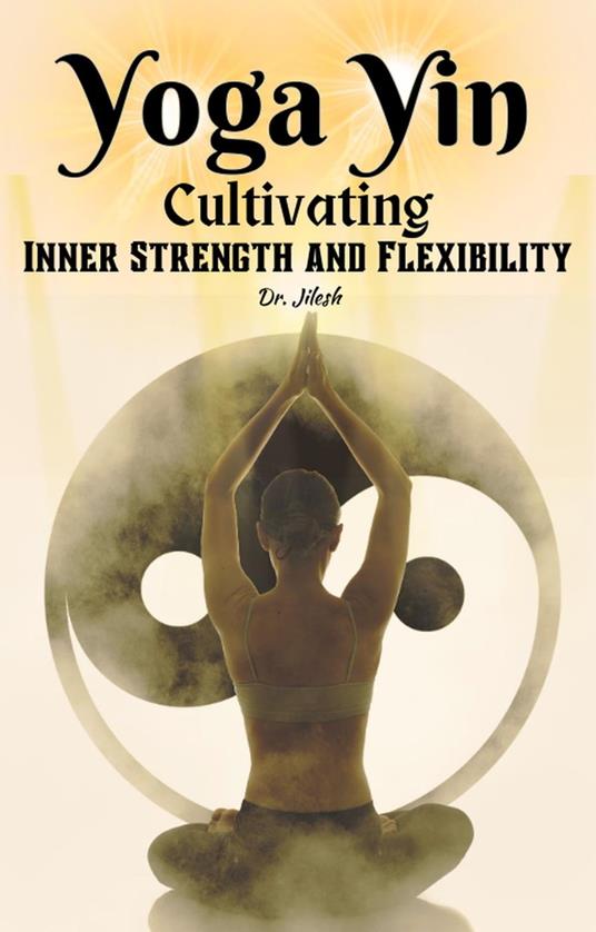 Yoga Yin: Cultivating Inner Strength and Flexibility