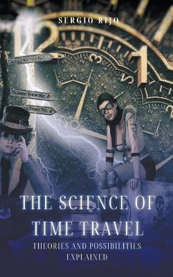 The Science of Time Travel: Theories and Possibilities Explained - Sergio Rijo - cover