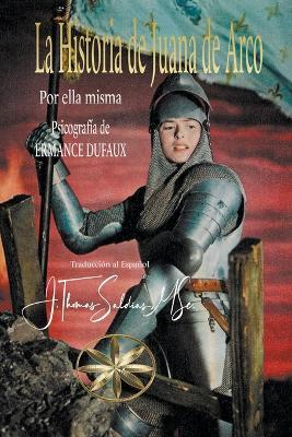 La Historia de Juana de Arco - Por El Espíritu Juana de Arco,Ermance Dufaux,J Thomas Msc Saldias - cover