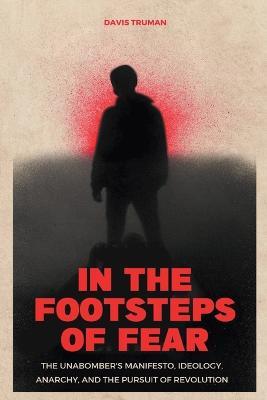In the Footsteps of Fear The Unabomber's Manifesto, Ideology, Anarchy, And The Pursuit of Revolution - Davis Truman - cover