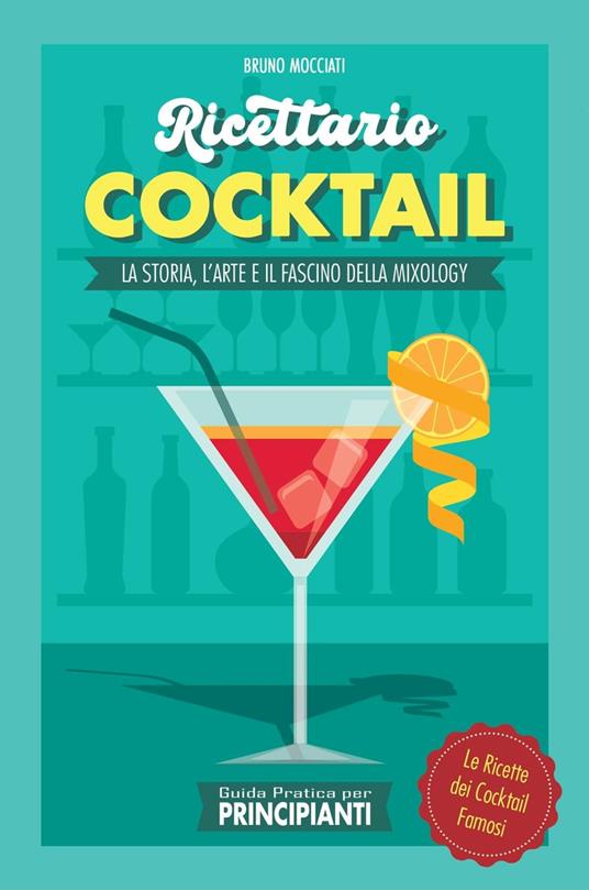 Guida Pratica per Principianti - Ricettario Cocktail: la Storia, l'Arte e il Fascino della Mixology . Le Ricette dei Cocktail Famosi - Bruno Mocciati - ebook