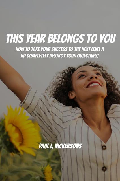 This Year Belongs to You! How to Take Your Success to the Next Level and Completely Destroy Your Objectives