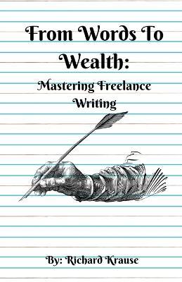 From Words To Wealth: Mastering Freelance Writing - Richard Krause - cover