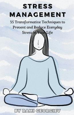 Stress Management: 35 Transformative Techniques to Prevent and Reduce Everyday Stress in Your Life - Rami Georgiev - cover