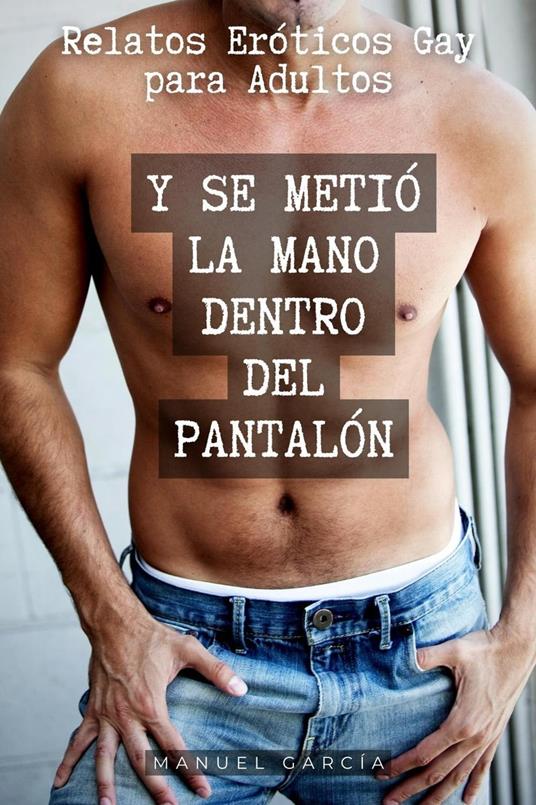 Y se metió la mano dentro del pantalón: Relatos Eróticos Gay para Adultos