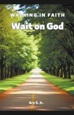 Wait on God: Walking in Faith - Ary S - cover