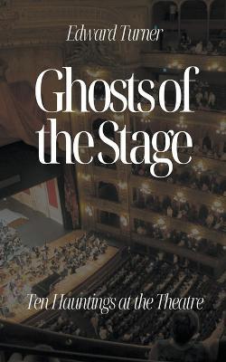 Ghosts of the Stage: Ten Hauntings at the Theatre - Edward Turner - cover