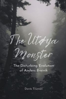 The Utoya Monster The Disturbing Evolution of Anders Breivik - Davis Truman - cover