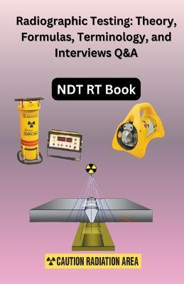 Radiographic Testing: Theory, Formulas, Terminology, and Interviews Q&A - Chetan Singh - cover