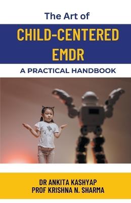 The Art of Child-Centered EMDR: A Practical Handbook - Ankita Kashyap,Prof Krishna N Sharma - cover