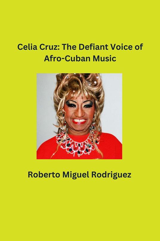 Celia Cruz: The Defiant Voice of Afro-Cuban Music