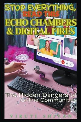 Echo Chambers & Digital Fires - The Hidden Dangers of Online Communities - Viruti Shivan - cover
