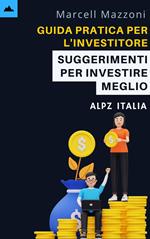 Guida Pratica Per L'investitore Principiante - Suggerimenti Per Investire Meglio