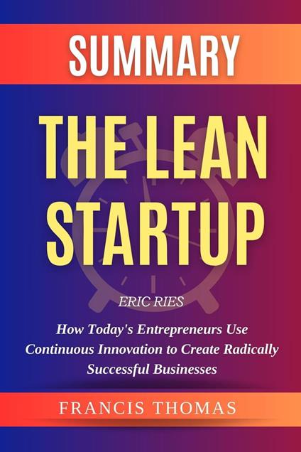 Summary Of The Lean Startup By Eric Ries-How Today's Entrepreneurs Use  Continuous Innovation to Create Radically Successful Businesses