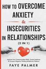 How To Overcome Anxiety & Insecurities In Relationships: Improve Your Communication Skills, Control Jealousy & Conquer Negative Thinking & Behavior Patterns