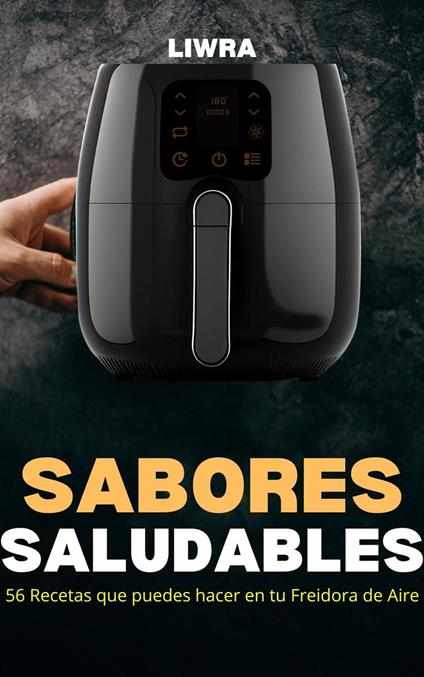 Sabores Saludables - 56 Recetas que Puedes Hacer en Tu Freidora de Aire