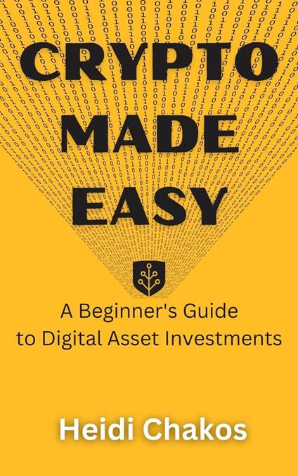 Crypto Made Easy: A Beginner's Guide to Digital Asset Investments