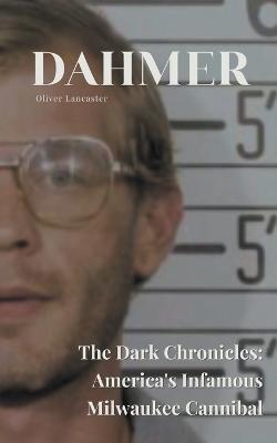 Dahmer The Dark Chronicles: America's Infamous Milwaukee Cannibal - Oliver Lancaster - cover