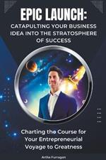 Epic Launch: Catapulting Your Business Idea into the Stratosphere of Success