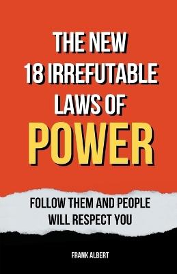The New 18 Irrefutable Laws Of Power: Follow Them And People Will Respect You - Frank Albert - cover