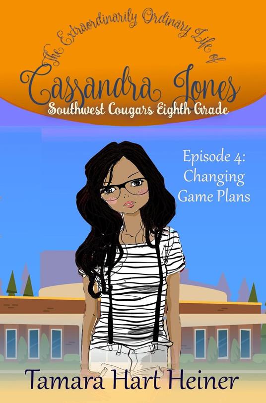 Episode 4: Changing Game Plans: The Extraordinarily Ordinary Life of Cassandra Jones - Tamara Hart Heiner - ebook