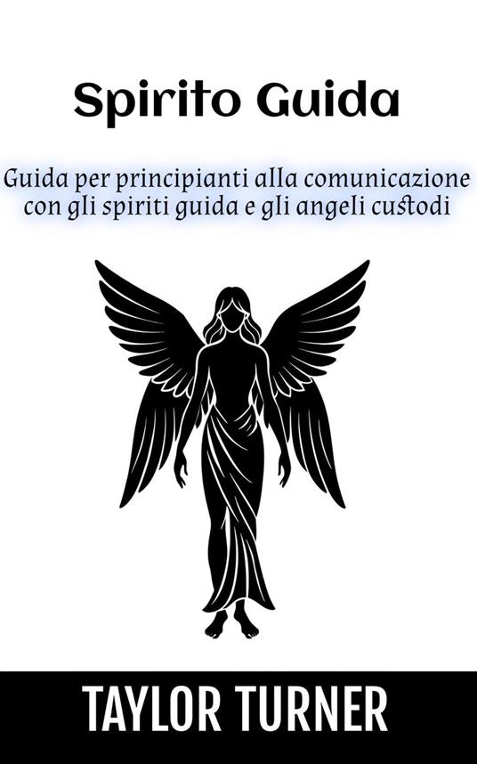 Spirito Guida: Guida per principianti alla comunicazione con gli spiriti guida e gli angeli custodi - Ingram Adrian - ebook